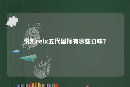 悦刻relx五代国标有哪些口味�？ 